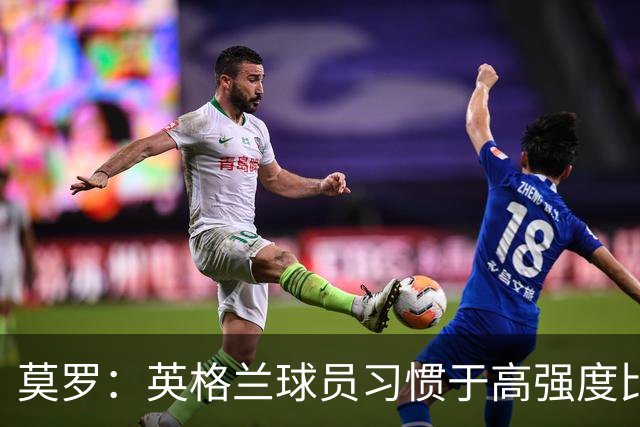 莫罗：英格兰球员习惯于高强度比赛，有很多球员能决定比赛